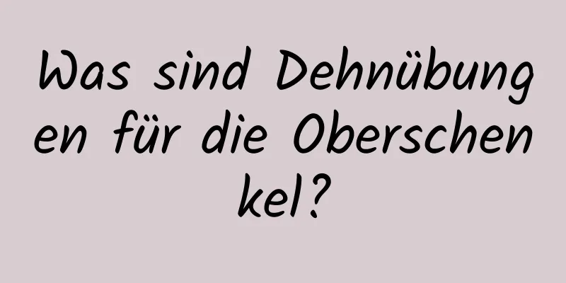 Was sind Dehnübungen für die Oberschenkel?