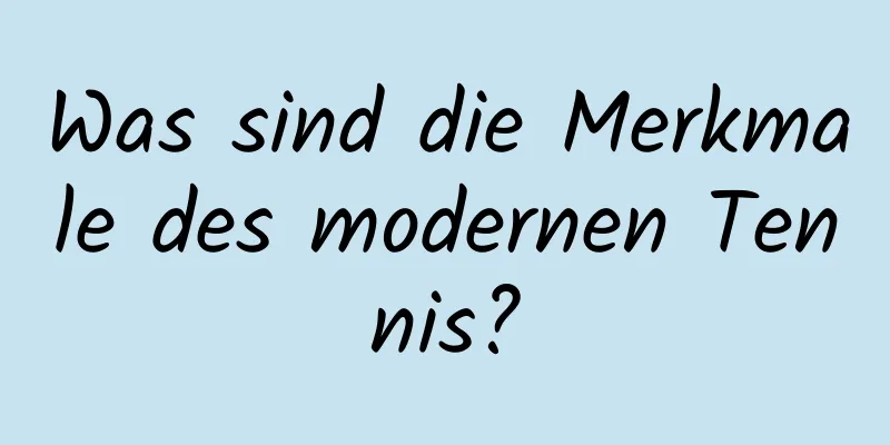 Was sind die Merkmale des modernen Tennis?