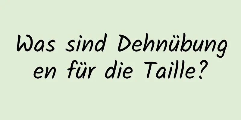 Was sind Dehnübungen für die Taille?