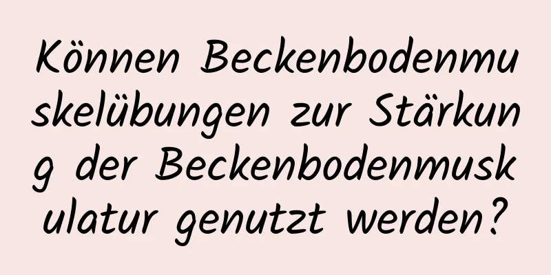 Können Beckenbodenmuskelübungen zur Stärkung der Beckenbodenmuskulatur genutzt werden?