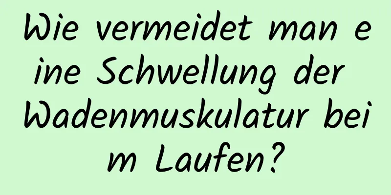 Wie vermeidet man eine Schwellung der Wadenmuskulatur beim Laufen?