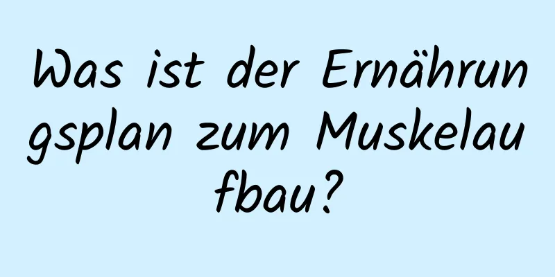 Was ist der Ernährungsplan zum Muskelaufbau?