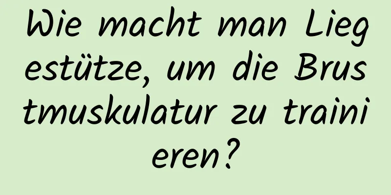 Wie macht man Liegestütze, um die Brustmuskulatur zu trainieren?