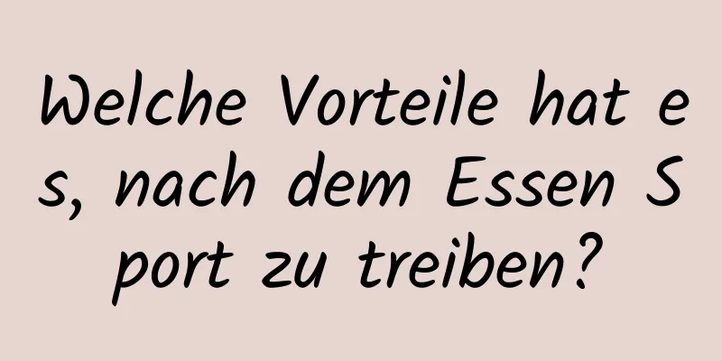 Welche Vorteile hat es, nach dem Essen Sport zu treiben?