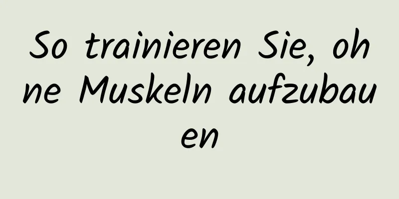 So trainieren Sie, ohne Muskeln aufzubauen