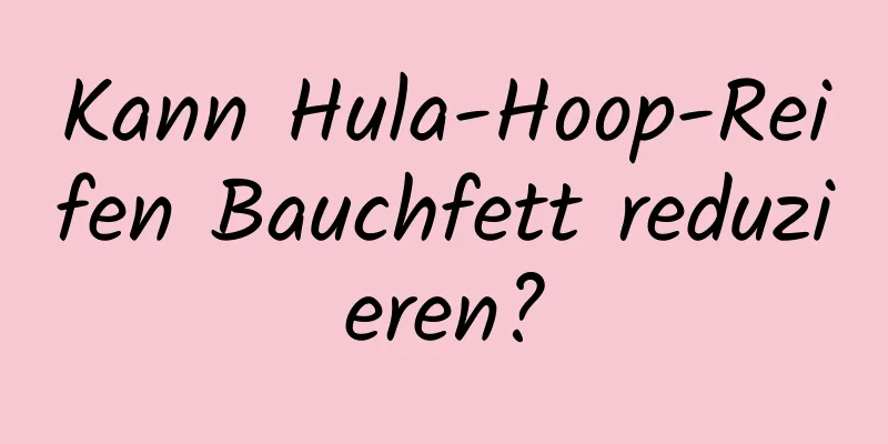 Kann Hula-Hoop-Reifen Bauchfett reduzieren?