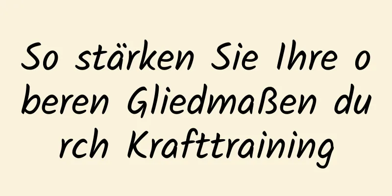 So stärken Sie Ihre oberen Gliedmaßen durch Krafttraining