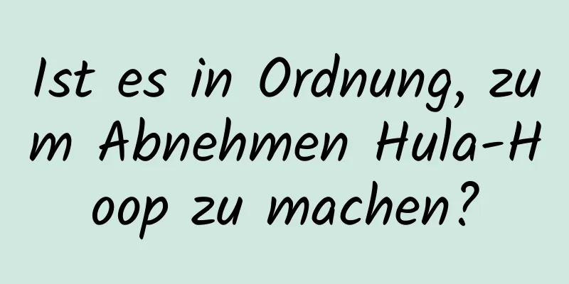 Ist es in Ordnung, zum Abnehmen Hula-Hoop zu machen?