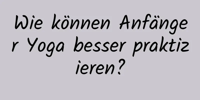 Wie können Anfänger Yoga besser praktizieren?