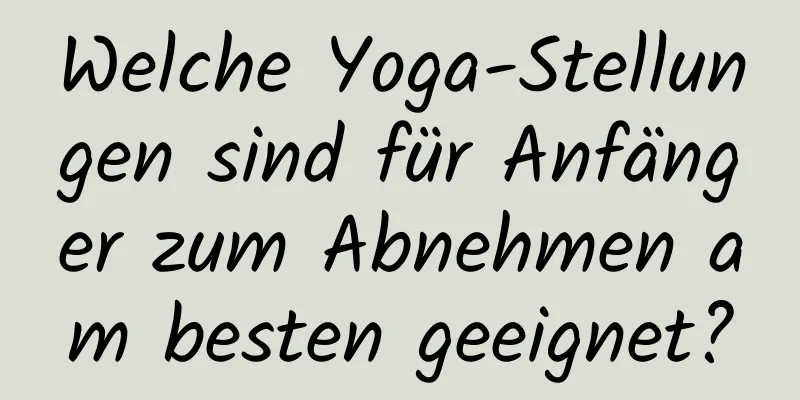 Welche Yoga-Stellungen sind für Anfänger zum Abnehmen am besten geeignet?