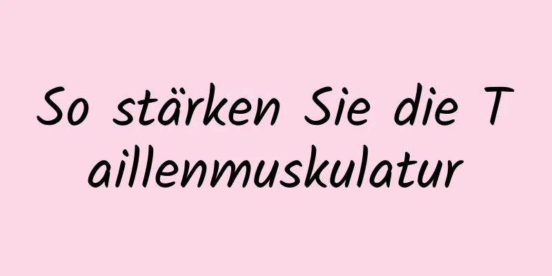 So stärken Sie die Taillenmuskulatur