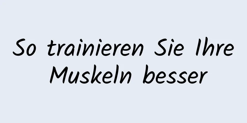 So trainieren Sie Ihre Muskeln besser