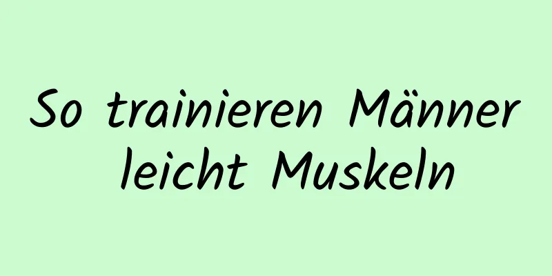 So trainieren Männer leicht Muskeln