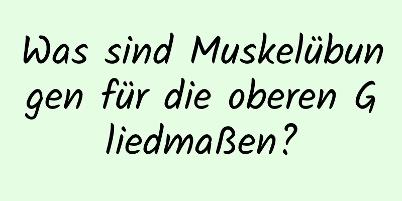 Was sind Muskelübungen für die oberen Gliedmaßen?