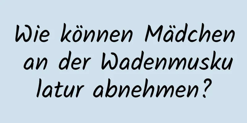 Wie können Mädchen an der Wadenmuskulatur abnehmen?