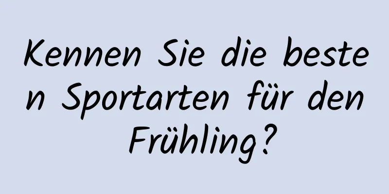 Kennen Sie die besten Sportarten für den Frühling?