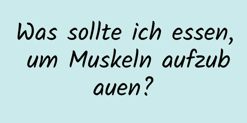 Was sollte ich essen, um Muskeln aufzubauen?