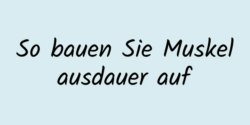 So bauen Sie Muskelausdauer auf