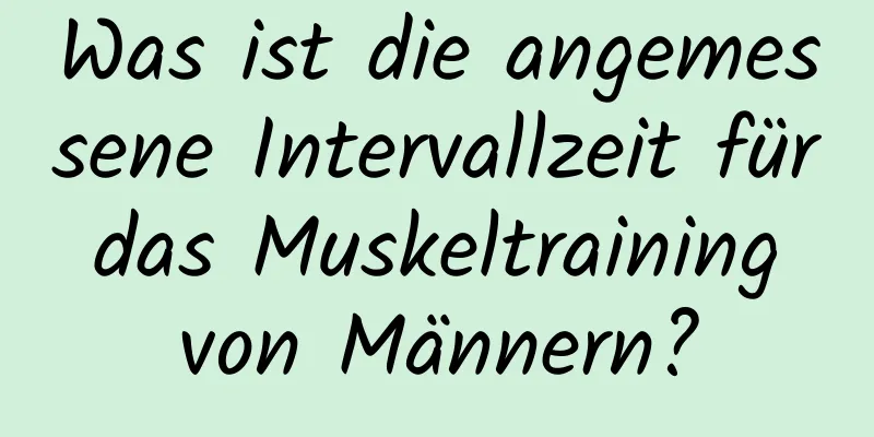 Was ist die angemessene Intervallzeit für das Muskeltraining von Männern?