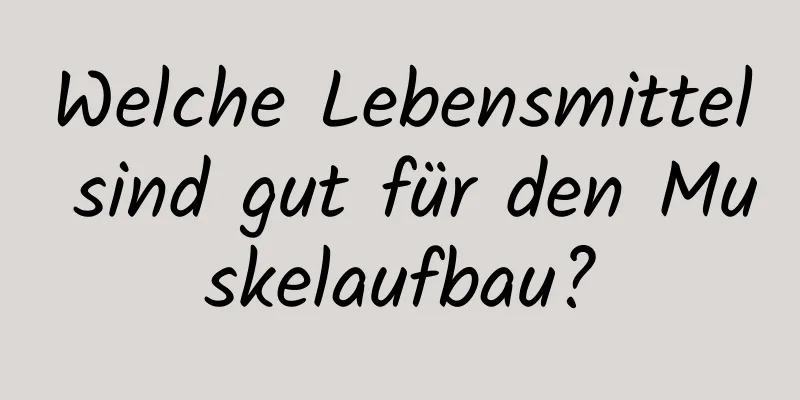 Welche Lebensmittel sind gut für den Muskelaufbau?