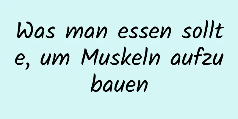 Was man essen sollte, um Muskeln aufzubauen