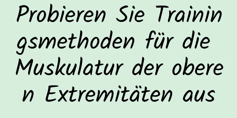 Probieren Sie Trainingsmethoden für die Muskulatur der oberen Extremitäten aus