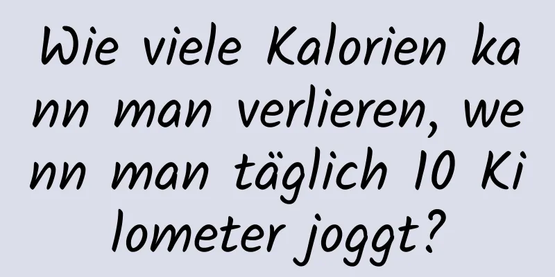 Wie viele Kalorien kann man verlieren, wenn man täglich 10 Kilometer joggt?