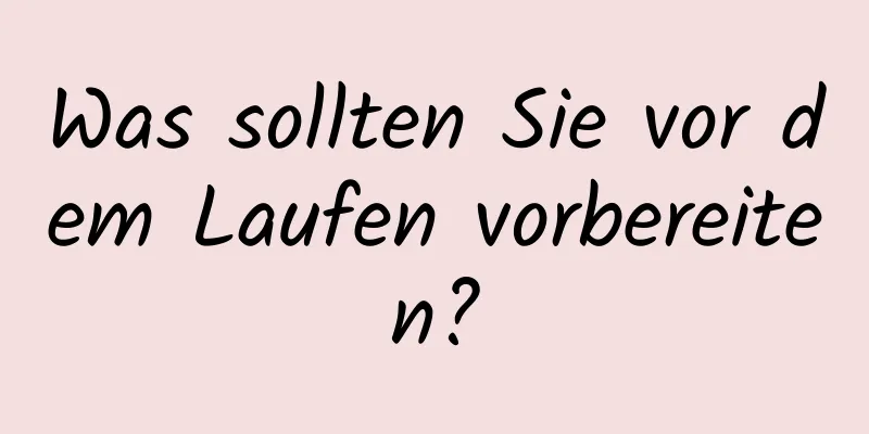 Was sollten Sie vor dem Laufen vorbereiten?