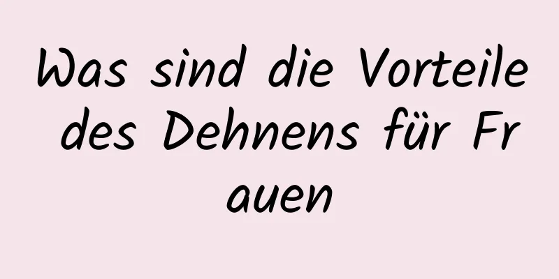 Was sind die Vorteile des Dehnens für Frauen