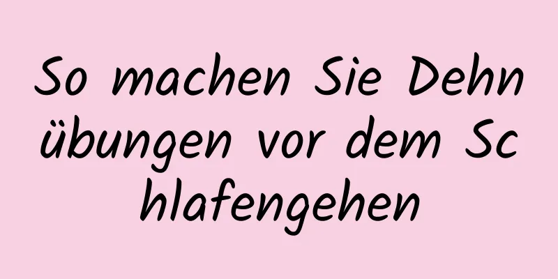 So machen Sie Dehnübungen vor dem Schlafengehen