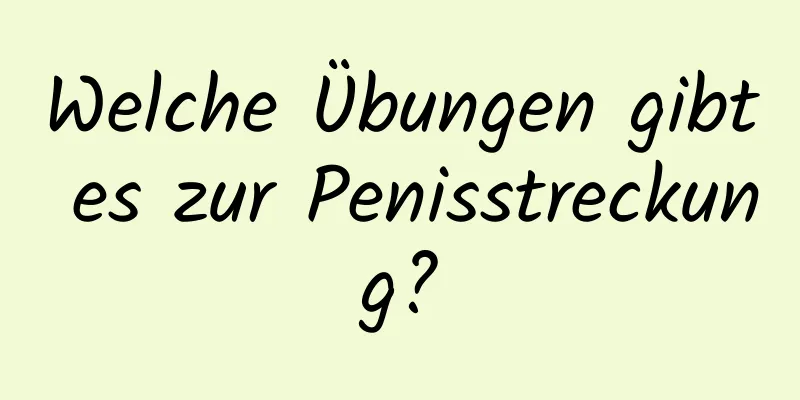 Welche Übungen gibt es zur Penisstreckung?