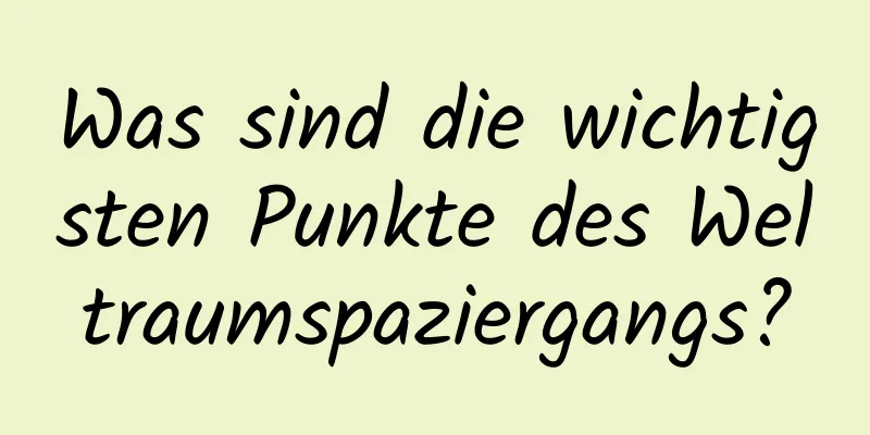 Was sind die wichtigsten Punkte des Weltraumspaziergangs?