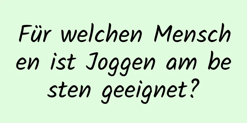 Für welchen Menschen ist Joggen am besten geeignet?