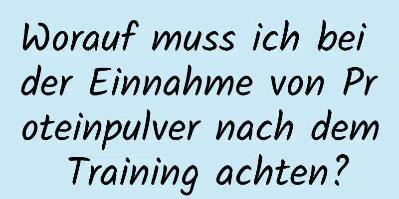 Worauf muss ich bei der Einnahme von Proteinpulver nach dem Training achten?