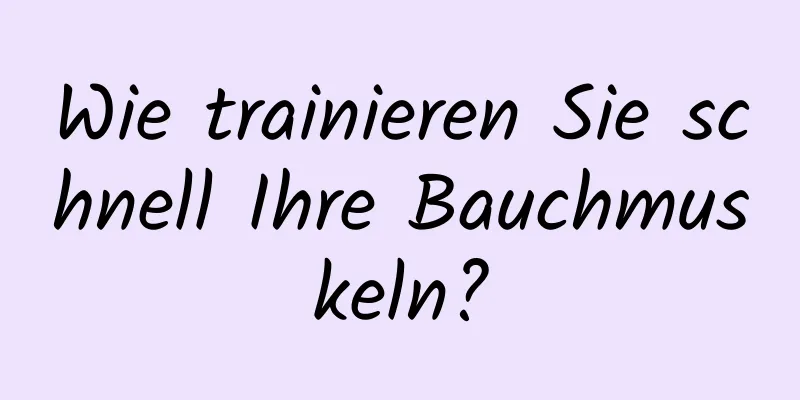 Wie trainieren Sie schnell Ihre Bauchmuskeln?