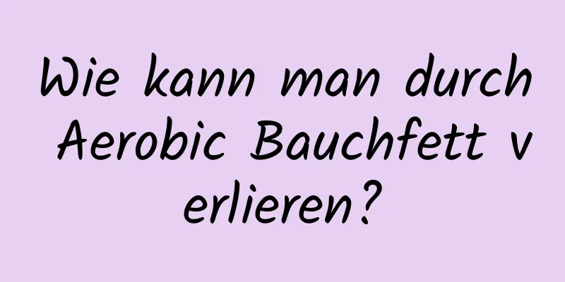 Wie kann man durch Aerobic Bauchfett verlieren?