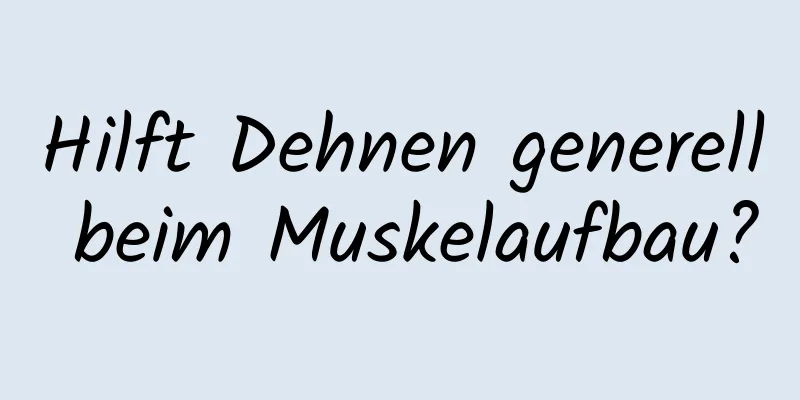 Hilft Dehnen generell beim Muskelaufbau?