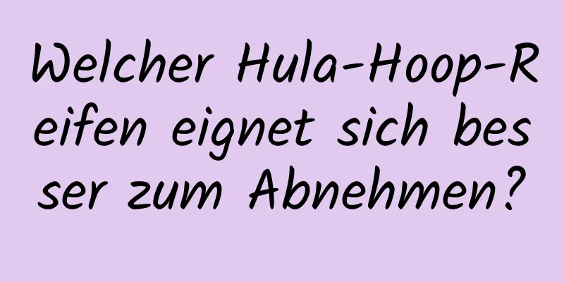 Welcher Hula-Hoop-Reifen eignet sich besser zum Abnehmen?