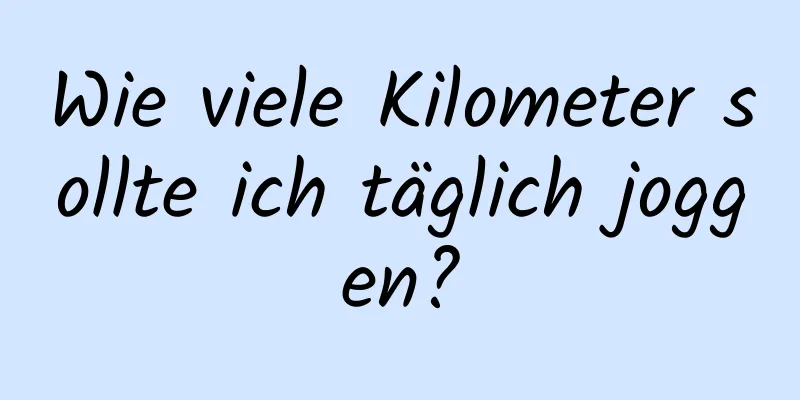 Wie viele Kilometer sollte ich täglich joggen?