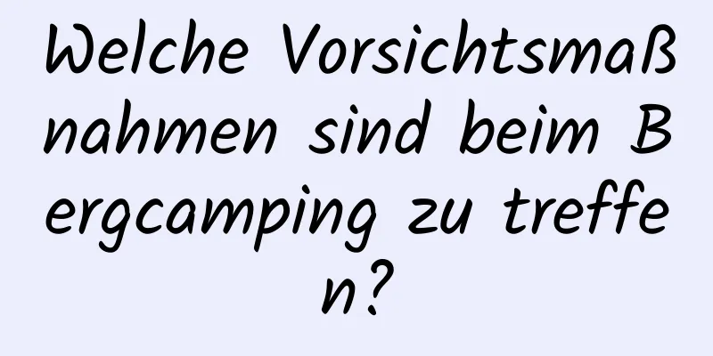 Welche Vorsichtsmaßnahmen sind beim Bergcamping zu treffen?