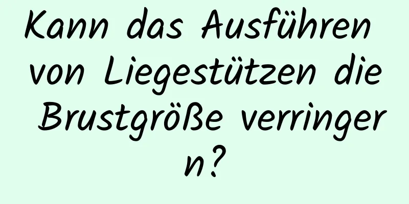 Kann das Ausführen von Liegestützen die Brustgröße verringern?