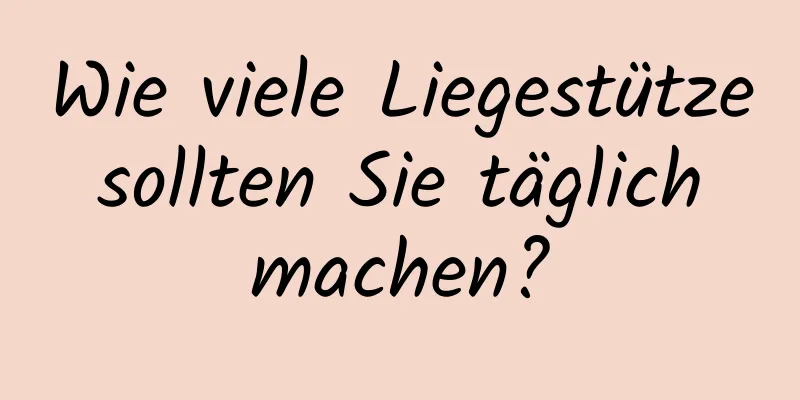 Wie viele Liegestütze sollten Sie täglich machen?