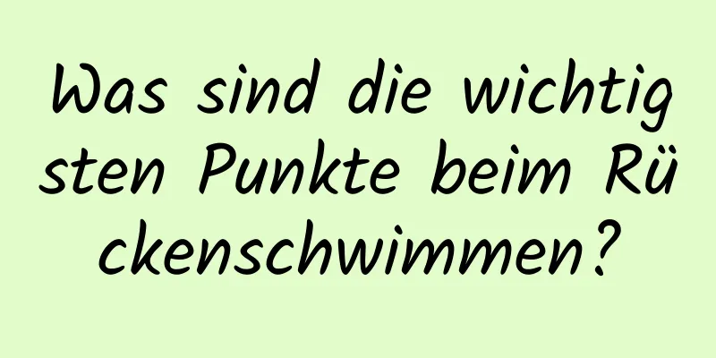 Was sind die wichtigsten Punkte beim Rückenschwimmen?