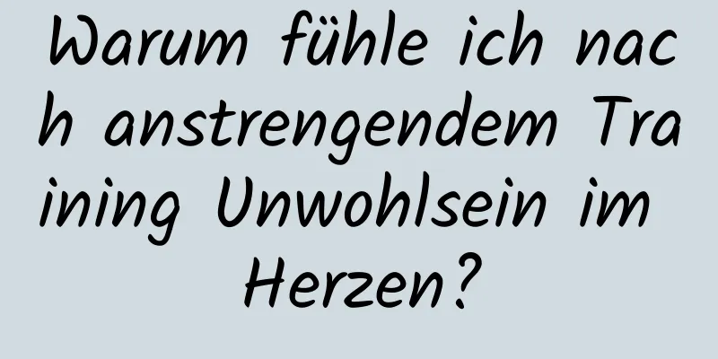 Warum fühle ich nach anstrengendem Training Unwohlsein im Herzen?