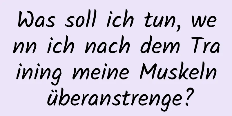 Was soll ich tun, wenn ich nach dem Training meine Muskeln überanstrenge?