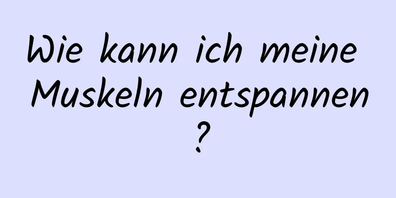 Wie kann ich meine Muskeln entspannen?