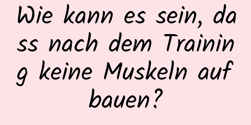 Wie kann es sein, dass nach dem Training keine Muskeln aufbauen?