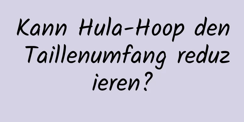 Kann Hula-Hoop den Taillenumfang reduzieren?