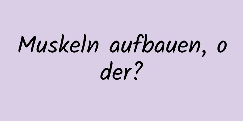 Muskeln aufbauen, oder?