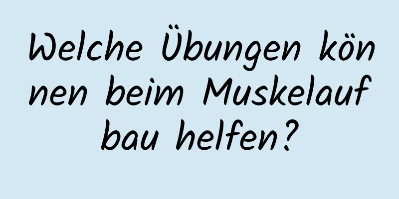 Welche Übungen können beim Muskelaufbau helfen?